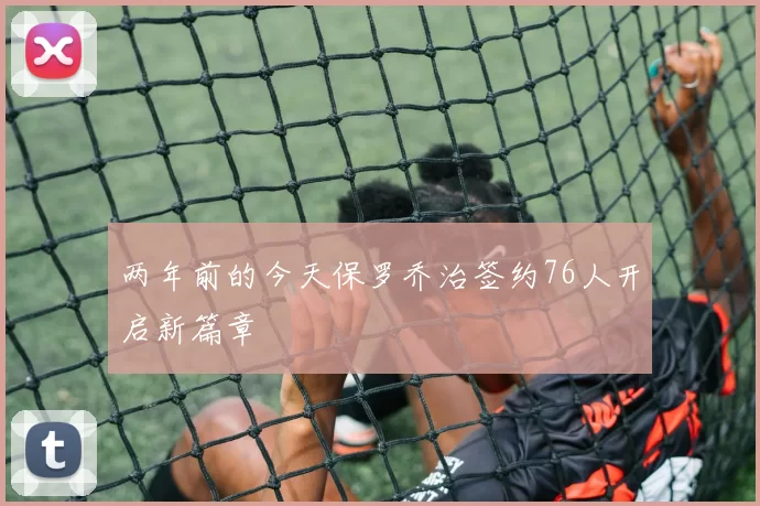 两年前的今天保罗乔治签约76人开启新篇章