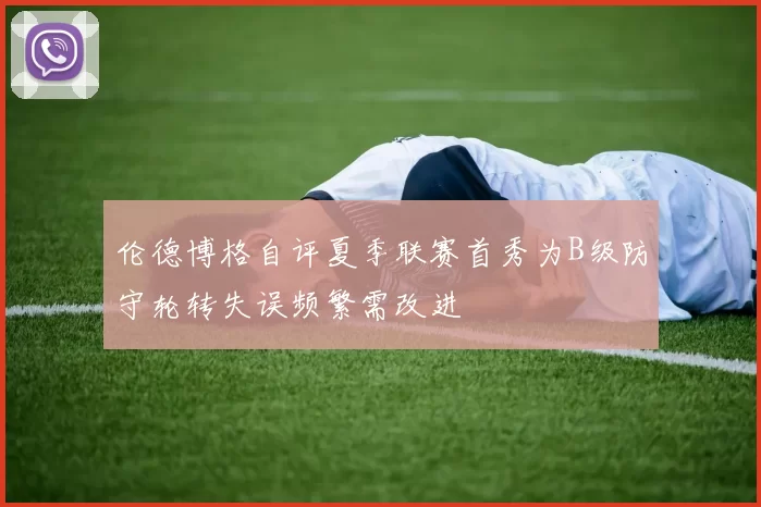伦德博格自评夏季联赛首秀为B级防守轮转失误频繁需改进
