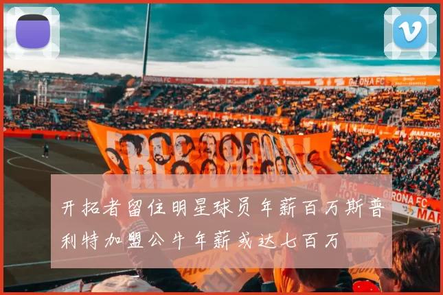 开拓者留住明星球员年薪百万斯普利特加盟公牛年薪或达七百万