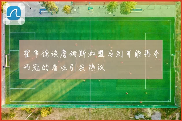 霍华德谈詹姆斯加盟马刺可能再夺两冠的看法引发热议