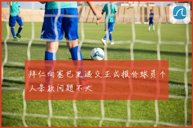 拜仁向塞巴里递交正式报价球员个人条款问题不大