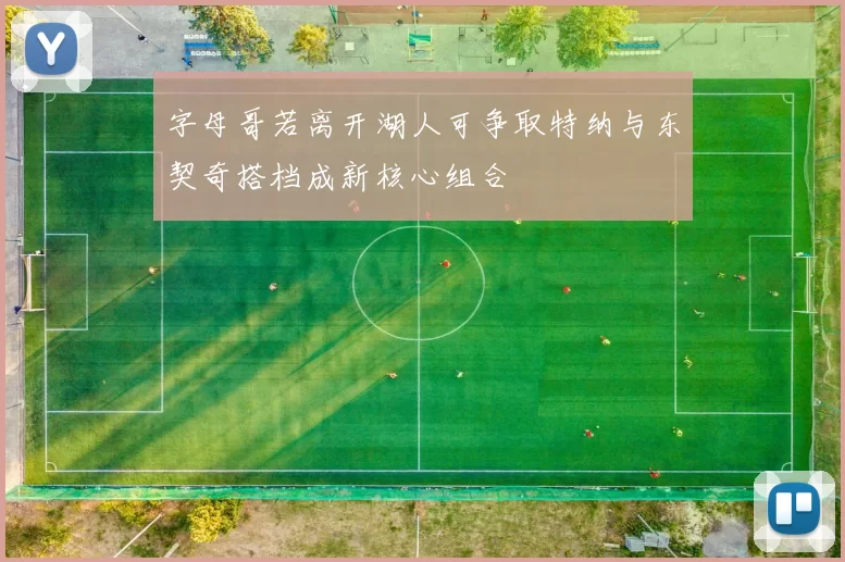 字母哥若离开湖人可争取特纳与东契奇搭档成新核心组合