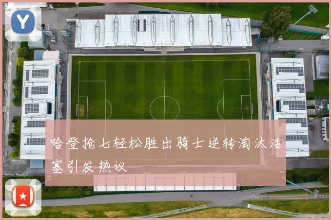 哈登抢七轻松胜出骑士逆转淘汰活塞引发热议