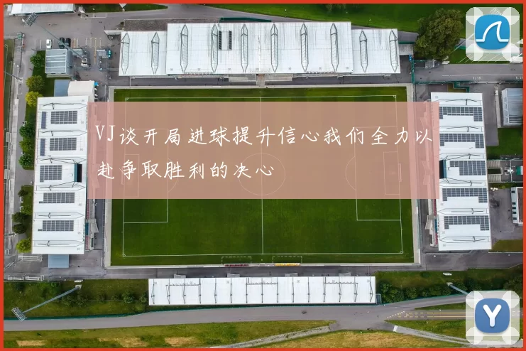 VJ谈开局进球提升信心我们全力以赴争取胜利的决心
