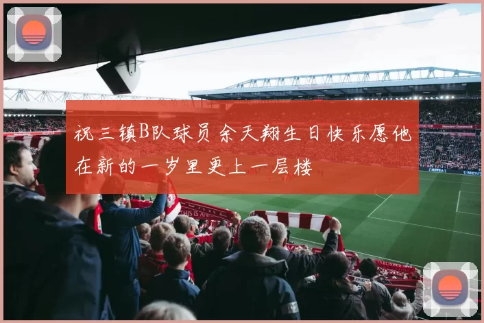 祝三镇B队球员余天翔生日快乐愿他在新的一岁里更上一层楼