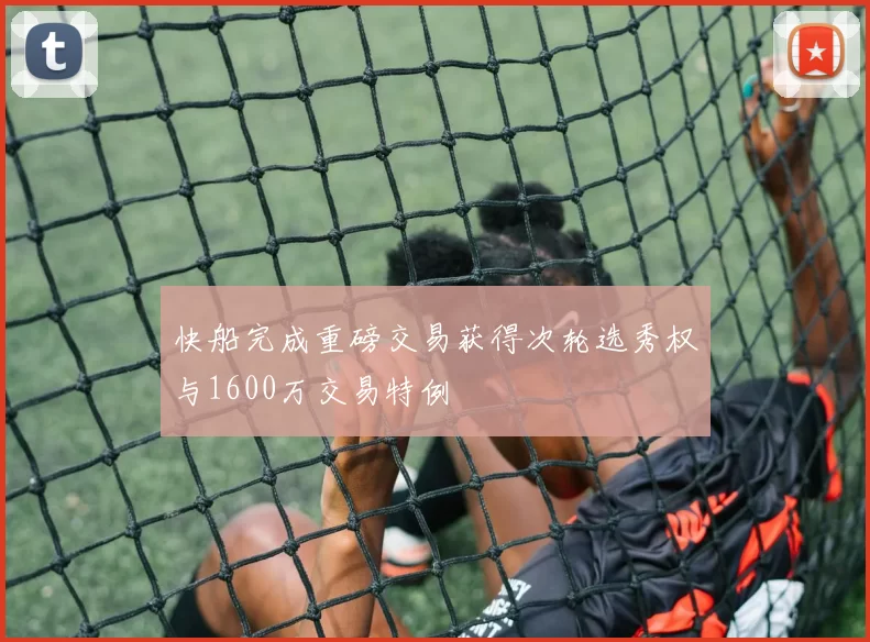 快船完成重磅交易获得次轮选秀权与1600万交易特例